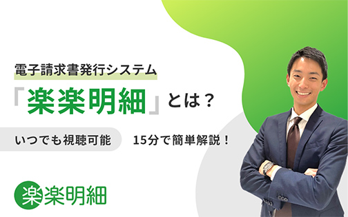 電子請求書発行システム 「楽楽明細」とは？ いつでも視聴可能 15分で簡単解説！ 楽楽明細