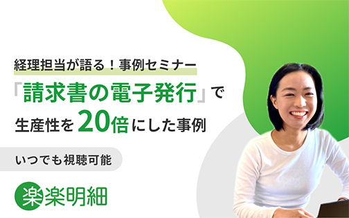 経理担当者が語る！事例セミナー 「請求書の電子発行」で生産性を20倍にした事例 いつでも視聴可能 楽楽明細