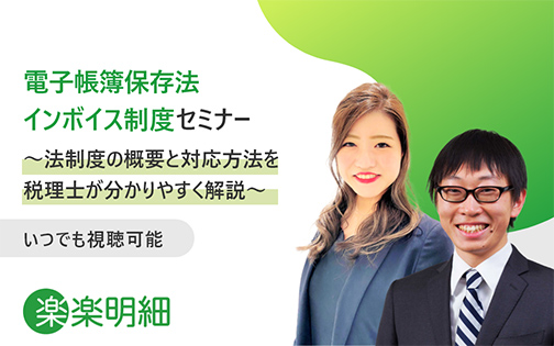 電子帳簿保存法 インボイス制度セミナー～法制度の概要と対応方法を税理士が分かりやすく解説～ いつでも視聴可能 楽楽明細